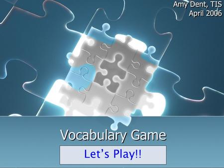 Vocabulary Game Amy Dent, TIS April 2006 Amy Dent, TIS April 2006 Let’s Play!!