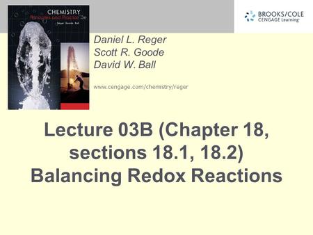 Daniel L. Reger Scott R. Goode David W. Ball www.cengage.com/chemistry/reger Lecture 03B (Chapter 18, sections 18.1, 18.2) Balancing Redox Reactions.