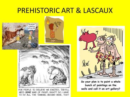PREHISTORIC ART & LASCAUX. Nearly 340 caves have now been discovered in France and Spain that contain art from prehistoric times.