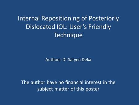 Internal Repositioning of Posteriorly Dislocated IOL: User’s Friendly Technique The author have no financial interest in the subject matter of this poster.