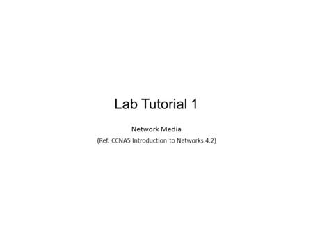 Lab Tutorial 1 Network Media (Ref. CCNA5 Introduction to Networks 4.2) 1.