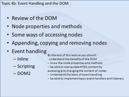 Review of the DOM Node properties and methods Some ways of accessing nodes Appending, copying and removing nodes Event handling – Inline – Scripting –