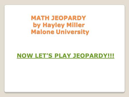 MATH JEOPARDY by Hayley Miller Malone University MATH JEOPARDY by Hayley Miller Malone University NOW LET’S PLAY JEOPARDY!!!