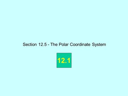 Section 12.5 - The Polar Coordinate System 12.1. The keys……