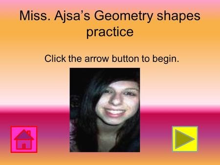 Miss. Ajsa’s Geometry shapes practice Click the arrow button to begin.