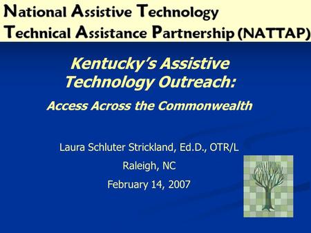 Kentucky’s Assistive Technology Outreach: Access Across the Commonwealth Laura Schluter Strickland, Ed.D., OTR/L Raleigh, NC February 14, 2007.