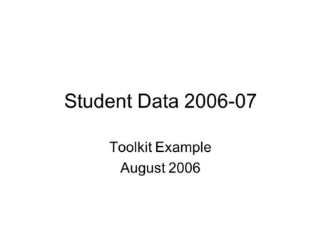 Student Data 2006-07 Toolkit Example August 2006.