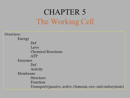 CHAPTER 5 The Working Cell Overview: Energy Def Laws Chemical Reactions ATP Enzymes Def Activity Membrane Structure Function Transport (passive, active,