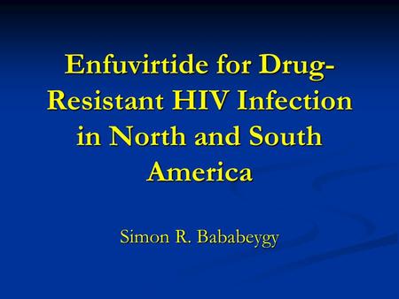 Enfuvirtide for Drug-Resistant HIV Infection in North and South America Simon R. Bababeygy.