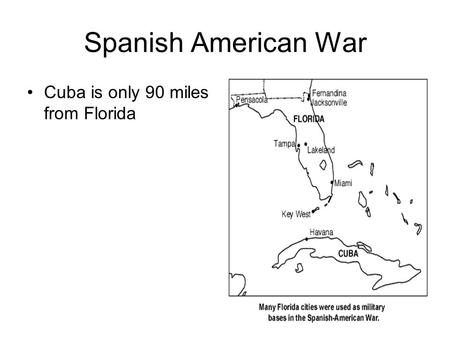 Spanish American War Cuba is only 90 miles from Florida.