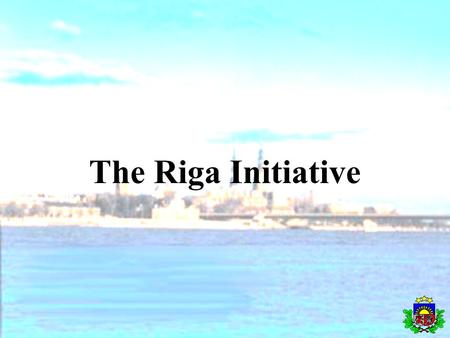 The Riga Initiative. Back ground Sigulda Workshop in September 2001 Riga Conference in August 2002 - Purpose - Participants - Result * Strategy * Work.