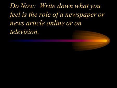 Do Now: Write down what you feel is the role of a newspaper or news article online or on television.