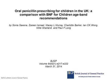 Oral penicillin prescribing for children in the UK: a comparison with BNF for Children age-band recommendations by Sonia Saxena, Zareen Ismael, Macey L.
