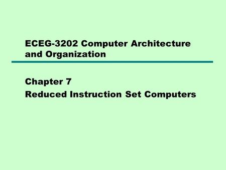 ECEG-3202 Computer Architecture and Organization Chapter 7 Reduced Instruction Set Computers.