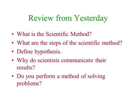 Review from Yesterday What is the Scientific Method? What are the steps of the scientific method? Define hypothesis. Why do scientists communicate their.