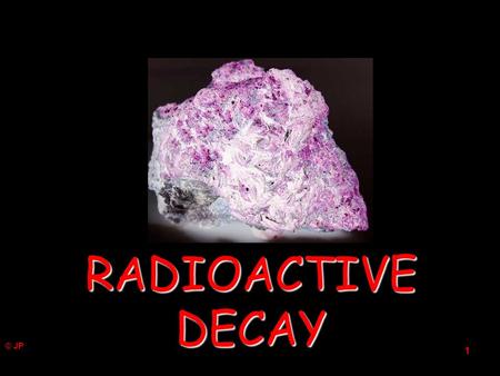 © JP 1 RADIOACTIVE DECAY 2 It is impossible to say when a particular nucleus will decay. It is only possible to predict what fraction of the radioactive.