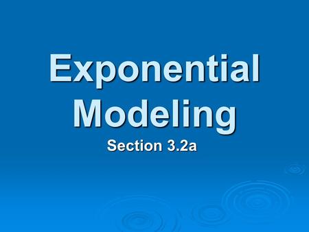 Exponential Modeling Section 3.2a.