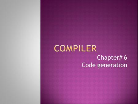 Chapter# 6 Code generation.  The final phase in our compiler model is the code generator.  It takes as input the intermediate representation(IR) produced.