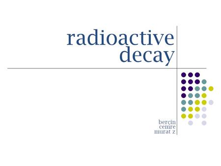 Radioactive decay berçin cemre murat z. fundamental particles  electron  proton  neutron ?