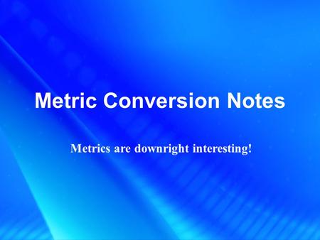 Metric Conversion Notes Metrics are downright interesting!