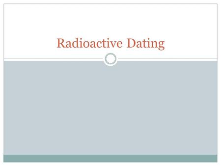 Radioactive Dating. Warm-up Read the Radioactive Dating Lab and answer the following questions: 1) What is the relative dating? 2) What is absolute dating?