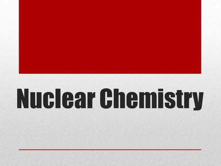 Nuclear Chemistry. Reactions Chemical Involve electrons Affected external factors (temp, pressure, catalyst) Nuclear Involve the nucleus Release WAY more.