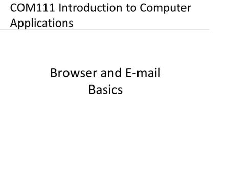 XP Browser and E-mail Basics COM111 Introduction to Computer Applications.