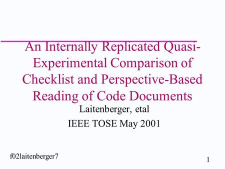 1 f02laitenberger7 An Internally Replicated Quasi- Experimental Comparison of Checklist and Perspective-Based Reading of Code Documents Laitenberger, etal.