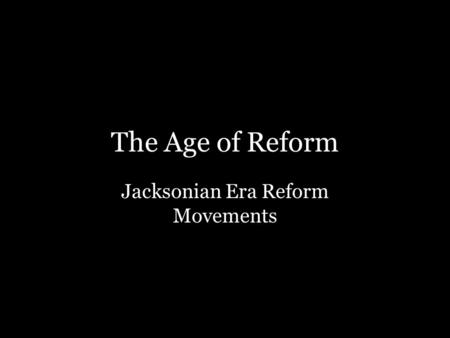 The Age of Reform Jacksonian Era Reform Movements.