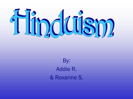 By: Addie R. & Roxanne S. Hinduism began between 2500 BCE. Roots back to the Great Indus Valley Civilization. Indus Valley and Vedic Religion mixed to.