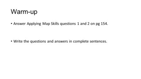 Warm-up Answer Applying Map Skills questions 1 and 2 on pg 154. Write the questions and answers in complete sentences.