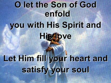 O let the Son of God enfold you with His Spirit and His love Let Him fill your heart and satisfy your soul O let the Son of God enfold you with His Spirit.