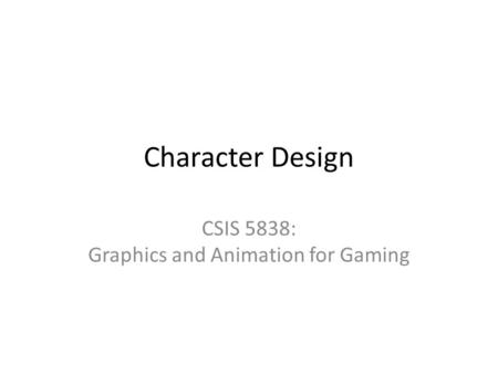 Character Design CSIS 5838: Graphics and Animation for Gaming.