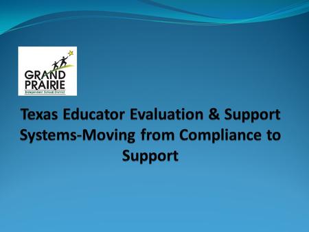 Texas Educator Evaluation & Support System Systems US Department of Education NCLB Waiver-Fall 2013 Condition of Waiver to develop new Texas evaluation.