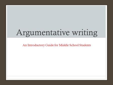 Argumentative writing An Introductory Guide for Middle School Students.