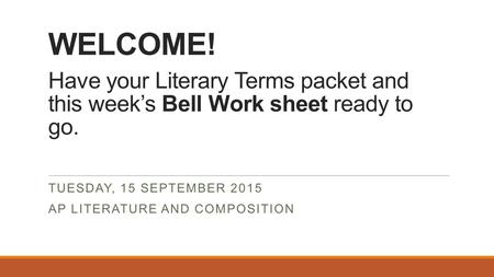 WELCOME! Have your Literary Terms packet and this week’s Bell Work sheet ready to go. TUESDAY, 15 SEPTEMBER 2015 AP LITERATURE AND COMPOSITION.