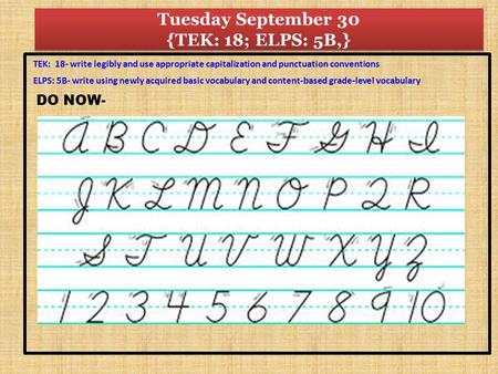 Tuesday September 30 {TEK: 18; ELPS: 5B,} TEK: 18- write legibly and use appropriate capitalization and punctuation conventions ELPS: 5B- write using newly.