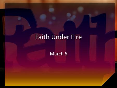 Faith Under Fire March 6. Think About It … What are some examples of suffering that test believers’ faith? Sometimes Christians must hold on to their.