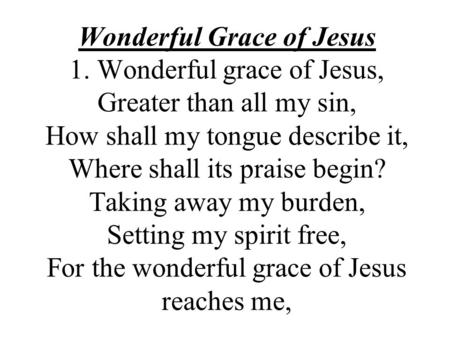 Wonderful Grace of Jesus 1. Wonderful grace of Jesus, Greater than all my sin, How shall my tongue describe it, Where shall its praise begin? Taking away.