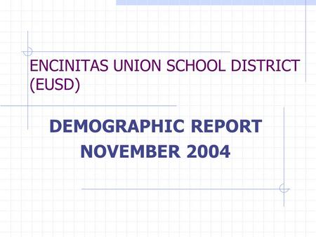 ENCINITAS UNION SCHOOL DISTRICT (EUSD) DEMOGRAPHIC REPORT NOVEMBER 2004.