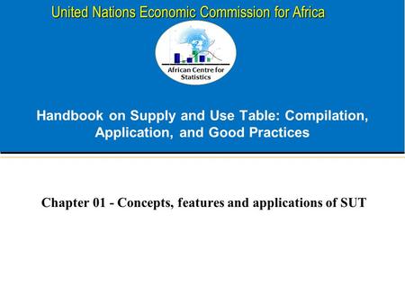 African Centre for Statistics United Nations Economic Commission for Africa Handbook on Supply and Use Table: Compilation, Application, and Good Practices.