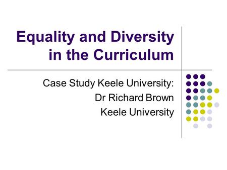 Equality and Diversity in the Curriculum Case Study Keele University: Dr Richard Brown Keele University.