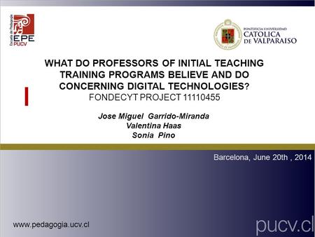 WHAT DO PROFESSORS OF INITIAL TEACHING TRAINING PROGRAMS BELIEVE AND DO CONCERNING DIGITAL TECHNOLOGIES ? FONDECYT PROJECT 11110455 Barcelona, June 20th,