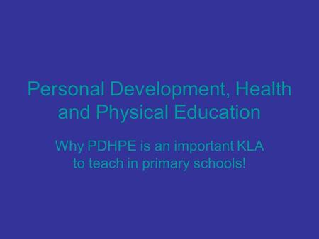 Personal Development, Health and Physical Education Why PDHPE is an important KLA to teach in primary schools!