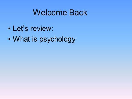 Welcome Back Let’s review: What is psychology. Psychology The scientific study of behavior and mental processes. –Uses scientific research methods. –Behavior.