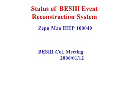 Status of BESIII Event Reconstruction System Zepu Mao IHEP 100049 BESIII Col. Meeting 2006/01/12.