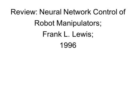 Review: Neural Network Control of Robot Manipulators; Frank L. Lewis; 1996.