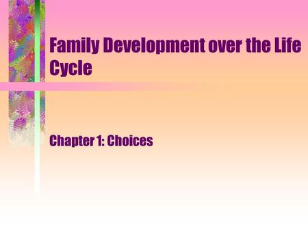 Family Development over the Life Cycle Chapter 1: Choices.