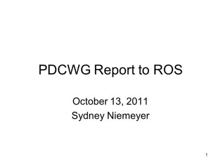 1 PDCWG Report to ROS October 13, 2011 Sydney Niemeyer.