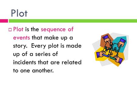Plot  Plot is the sequence of events that make up a story. Every plot is made up of a series of incidents that are related to one another.